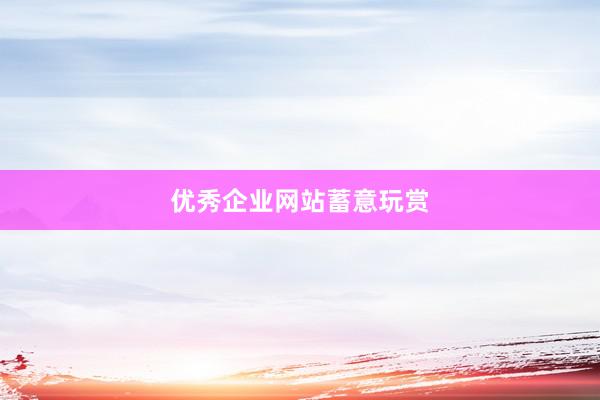优秀企业网站蓄意玩赏